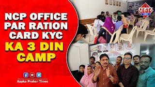 NCP OFFICE पर राशनकार्ड KYC का 3 दिन कैम्प || Islamuddin Khan|| Aapka Prahar Times