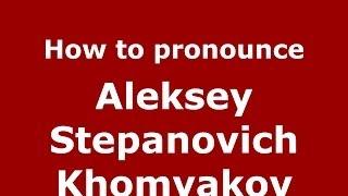 How to pronounce Aleksey Stepanovich Khomyakov (Russian/Russia) - PronounceNames.com