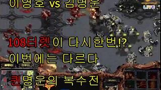 이영호(T) vs 김명운(Z) 다시한번 108터렛을 준비하는 이영호 하지만 이번에는 다르다! 퀸명운의 복수전