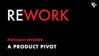 A Product Pivot – REWORK