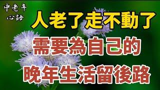 人老了 ，走不動了 ，需要為自己的晚年留後路。【中老年心語】#養老 #幸福#人生 #晚年幸福 #深夜#讀書 #養生 #佛 #為人處世#哲理