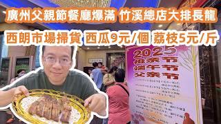 廣州父親節餐廳爆滿！Fathers Day｜竹溪總店大排長龍！西朗市場瘋狂掃貨｜西瓜9元一個｜荔枝5元一斤｜荔枝木燒骨能否保持水準？！美食旅遊攻略！Canton Food Tour｜GuangZhou
