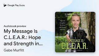 My Message Is C.L.E.A.R.: Hope and Strength in… by Gabe Murfitt · Audiobook preview