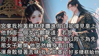 【一口氣看完】宮宴我抱著糖糕便鑽進假山 卻撞見皇上，他對面一個女子顫聲道：若是陛下願迎臣女為後 李氏萬事以陛下為先，那女子離開 他突然轉身看向我，渾身散發著苦味 我上前塞了好多糖糕給他