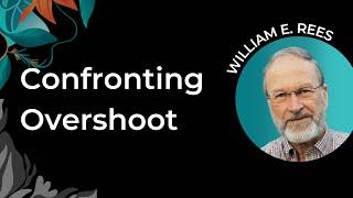 William Rees | Confronting Overshoot: Changing the Story of Human Exceptionalism