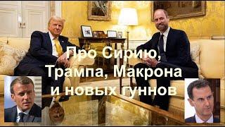 ПРО СИРИЮ, ТРАМПА, МАКРОНА И НОВЫХ ГУННОВ