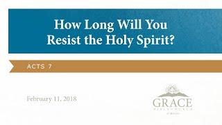 How Long Will You Resist the Holy Spirit (Acts 7) [Feb. 11, 2018]