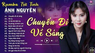 CHUYẾN ĐI VỀ SÁNG  ALBUM RUMBA ÁNH NGUYÊN HAY NHẤT MỌI THỜI ĐẠI  LK RUMBA CỰC HÓT 2024