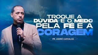 TROQUE A DÚVIDA E O MEDO PELA FÉ E A CORAGEM - Pr. André Carvalho