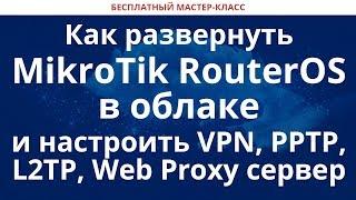 Как развернуть MikroTik RouterOS в облаке и настроить VPN, PPTP, L2TP, Web Proxy сервер