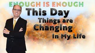 Enough is Enough Today Things Are Changing in My Life