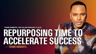 Repurposing Time to Accelerate Success - The Called Podcast w/ Touré Roberts