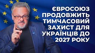 ЄВРОСОЮЗ ПРОДОВЖИТЬ ТИМЧАСОВИЙ ЗАХИСТ УКРАЇНЦІВ ДО 2027 РОКУ!