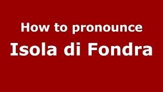 How to pronounce Isola di Fondra (Italian/Italy) - PronounceNames.com