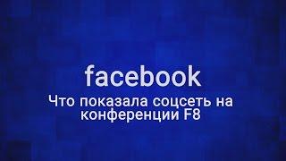 Что показал Facebook на конференции F8