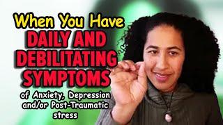 When You Have Daily and Debilitating Symptoms of Anxiety, Depression and/or Post-Traumatic stress