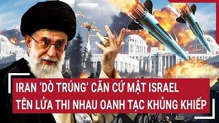 Thời sự quốc tế: Iran ‘dò trúng’ căn cứ mật Israel; tên lửa thi nhau oanh tạc khủng khiếp