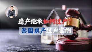 遗产继承｜泰国房产过户之遗产继承，如何办理？资料准备｜泰国黎叔说（第170期）