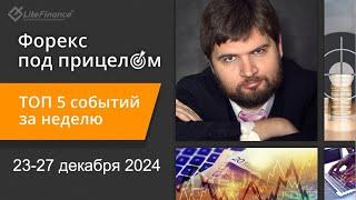 Форекс под прицелом. ТОП-5 событий за неделю 23-27 декабря 2024