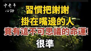 習慣把“謝謝”掛在嘴邊的人，竟然有這樣不可思議的命運！很準！【中老年心語】#養老 #幸福#人生 #晚年幸福 #深夜#讀書 #養生 #佛 #為人處世#哲理