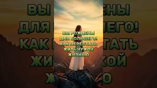 Вы рождены для большего! Как перестать жить чужой жизнью