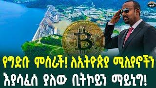 የግድቡ ምስራች! ለኢትዮጵያ ሚሊየኖችን እያሳፈሰ ያለው ቢትኮይን ማይኒግ! November 7, 2024