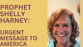 PROPHET SHELLY HARNEY:  URGENT MESSAGE TO AMERICA