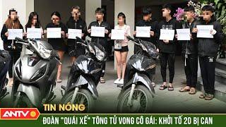 Nóng: Khởi tố 20 "quái xế" đua xe tông tử vong cô gái dừng đèn đỏ ở Hà Nội | ANTV