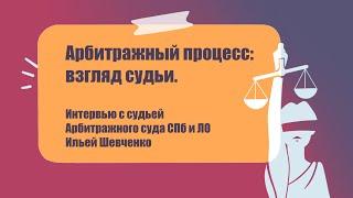 Арбитражный процесс: взгляд судьи. Интервью с судьей Арбитражного суда СПб и ЛО Ильей Шевченко