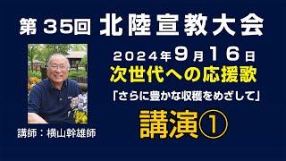 第35回 北陸宣教大会１　2024年9月16日 講演１「次世代への応援歌（エール）①」 講師：横山幹雄先生