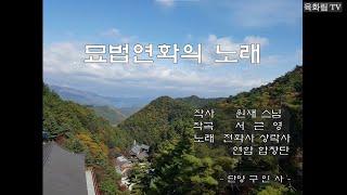 "묘법연화의 노래"(단양 구인사)                                               작사 원재스님/ 작곡 서근영/  노래 천화사 상락사 연합 합창단