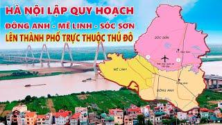 Quy hoạch Đông Anh - Mê Linh - Sóc Sơn lên thành phố trực thuộc thủ đô