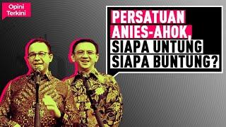 PERSATUAN ANIES-AHOK, SIAPA UNTUNG & SIAPA BUNTUNG? I Opini Terkini