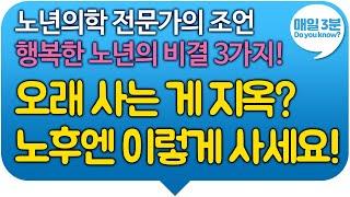 행복한 노년의 비결 3가지! 오래 사는 게 지옥? 노후엔 이렇게 사세요! 노년의학 전문가의 조언!