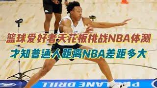 篮球爱好者天花板挑战NBA体测，才知普通人距离NBA差距有多大？