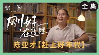 陈亚才：赶上好年代 ｜刚好在这里｜ 活力副刊 X 寻人启事 联合制作