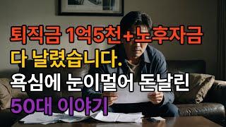 50대 퇴직금 1억5천, 노후자금까지 다 날렸습니다 인생 몰락의 현실