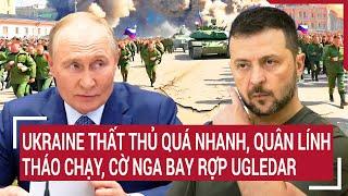 Thời sự quốc tế : Ukraine thất thủ quá nhanh, quân lính tháo chạy, cờ Nga bay rợp Ugledar