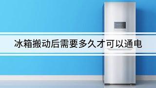 冰箱搬動后需要多久才可以通電