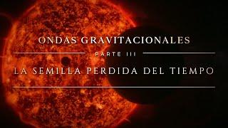 ONDAS GRAVITACIONALES  PARTE III | La Semilla Perdida del Tiempo: ¿las huellas del Big Bang?