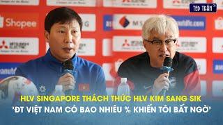 Full HLV Sing thách thức HLV Kim Sang Sik: ĐT Việt Nam có bao nhiêu % khiến chúng tôi bất ngờ?