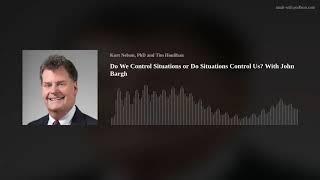 Do We Control Situations or Do Situations Control Us? With John Bargh