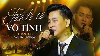 TRÁCH AI VÔ TÌNH - TUẤN LỘC | Giọng Ca Đầy Cuốn Hút & Riêng Biệt || Phòng Trà Đồng Dao