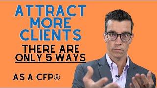 5 Ways To Attract New Clients To You. Best Ways To Attract New Clients As a CFP®