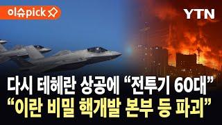 [이슈픽] 다시 테헤란 상공 뒤덮은 "전투기 60대"…이스라엘, "이란 비밀 핵개발 본부 등 파괴" / YTN