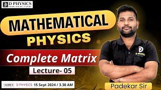 Mathematical Physics || Complete Matrix || Lec: 05  || Padekar Sir | D PHYSICS