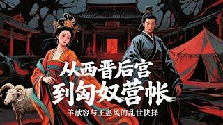從西晉後宮到匈奴營帳，羊獻容與王惠風的亂世抉擇 #匈奴 #厉史 #history