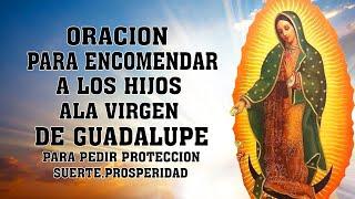 ORACION PARA ENCOMENDAR A LOS HIJOS ALA VIRGEN DE GUADALUPE PARA PEDIR PROTECCION,SUERTE,PROSPERIDAD