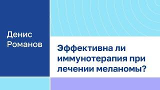 Денис Романов: "Эффективна ли иммунотерапия при лечении меланомы?"