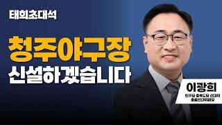 태희초대석 | 청주야구장 신설하겠습니다 | 이광희 민주당 충북도당 선대위 총괄선대위원장